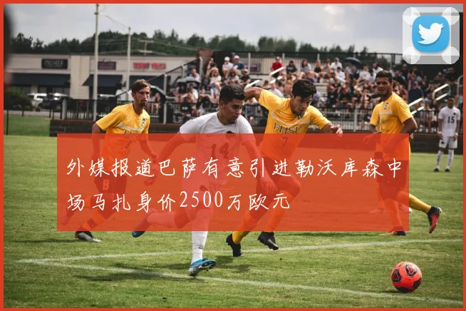 外媒报道巴萨有意引进勒沃库森中场马扎身价2500万欧元