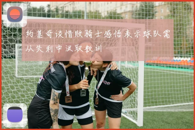 约基奇谈惜败骑士感悟表示球队需从失利中汲取教训