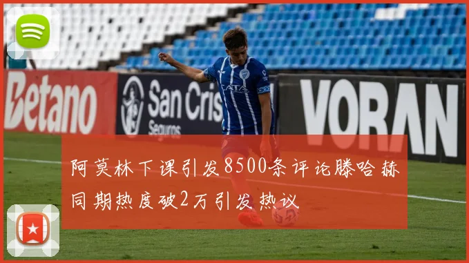 阿莫林下课引发8500条评论滕哈赫同期热度破2万引发热议