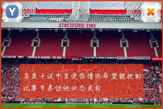 乌度卡谈申京受伤情况希望能控制比赛节奏但他状态良好
