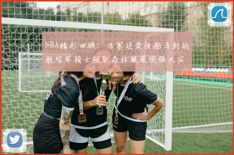 NBA精彩回顾：活塞逆袭快船马刺战胜绿军骑士轻取森林狼展现强大实力