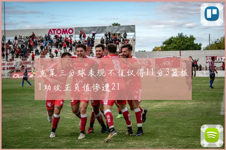 克莱三分球表现不佳仅得11分3篮板1助攻正负值惨遭21