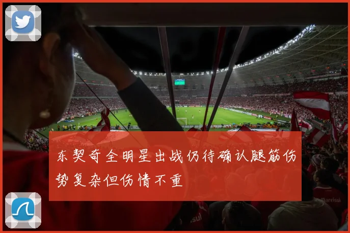 东契奇全明星出战仍待确认腿筋伤势复杂但伤情不重