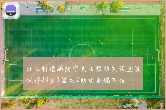 杜兰特遭遇防守夹击频频失误全场仅得24分1篮板2助攻表现不佳