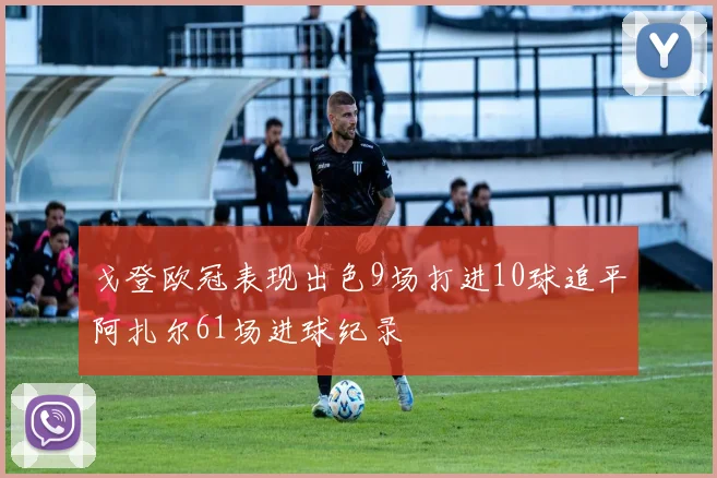 戈登欧冠表现出色9场打进10球追平阿扎尔61场进球纪录