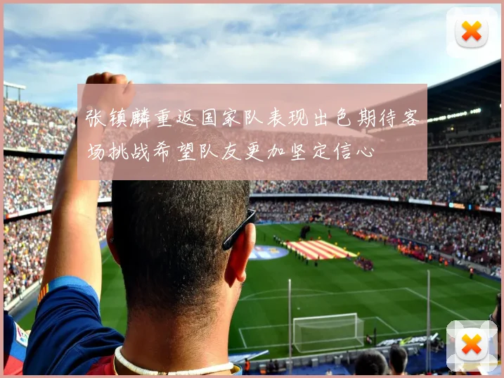 张镇麟重返国家队表现出色期待客场挑战希望队友更加坚定信心