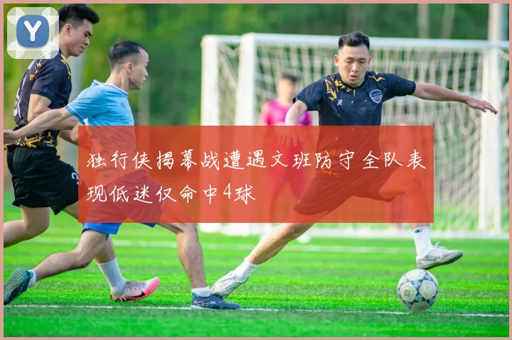 独行侠揭幕战遭遇文班防守全队表现低迷仅命中4球