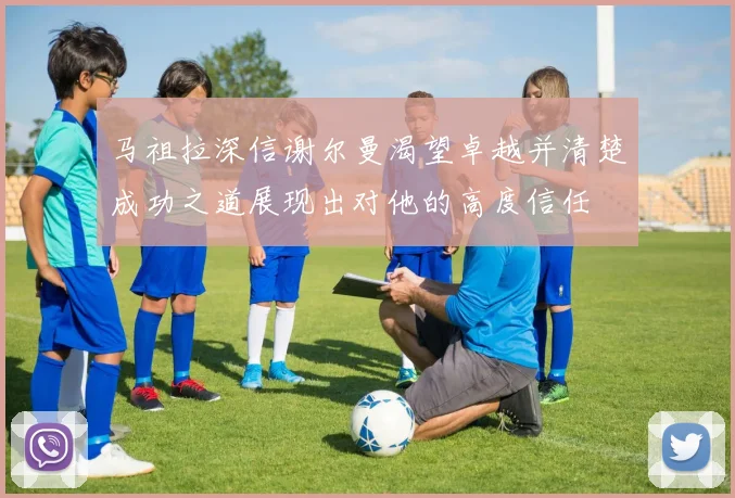 马祖拉深信谢尔曼渴望卓越并清楚成功之道展现出对他的高度信任