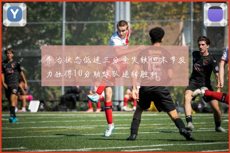 乔治状态低迷三分全失铁但末节发力独得10分助球队逆转胜利