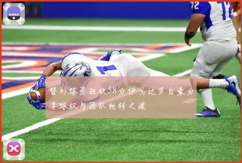 替补球员狂砍58分伊戈达罗自豪分享球权与团队轮转之道
